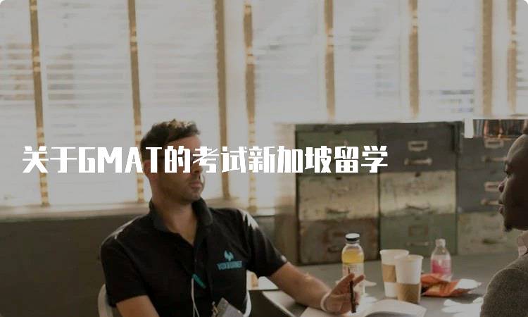 关于GMAT的考试新加坡留学