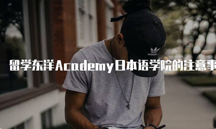 留学东洋Academy日本语学院的注意事项