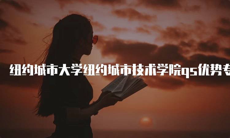 纽约城市大学纽约城市技术学院qs优势专业