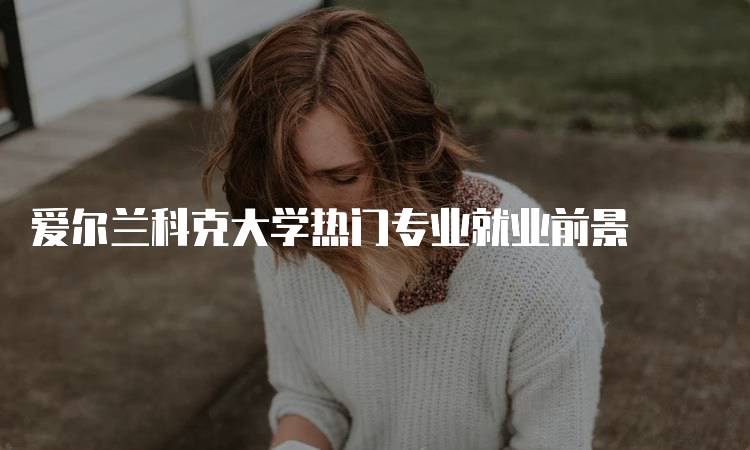 爱尔兰科克大学热门专业就业前景