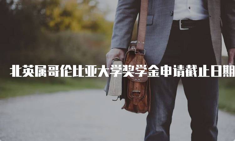 北英属哥伦比亚大学奖学金申请截止日期