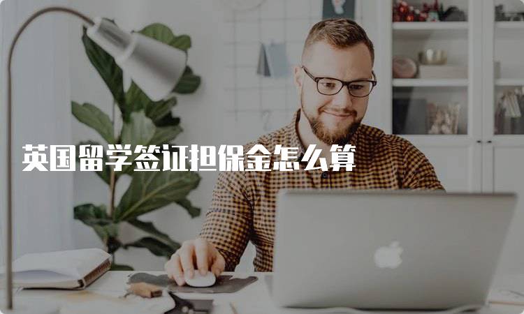 英国留学签证担保金怎么算