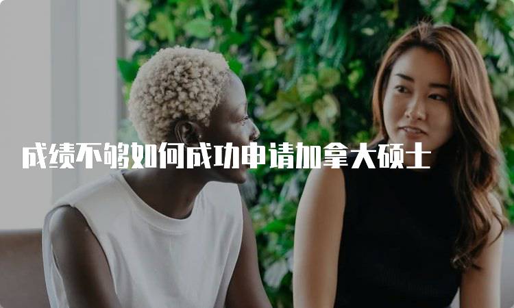 成绩不够如何成功申请加拿大硕士