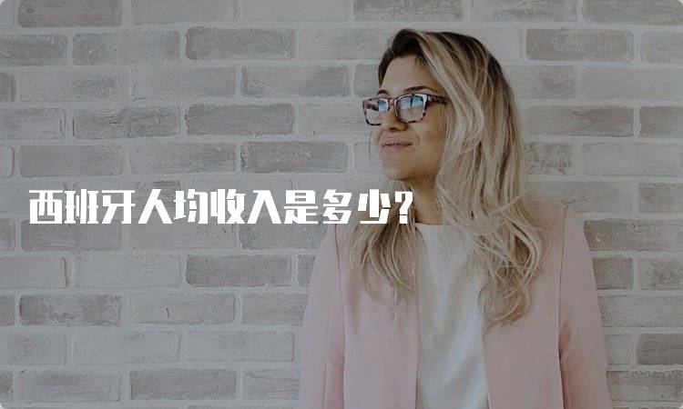 西班牙人均收入是多少？