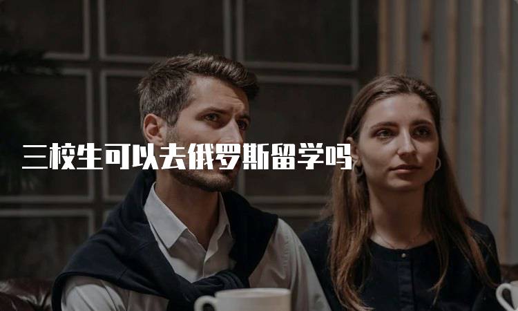 三校生可以去俄罗斯留学吗