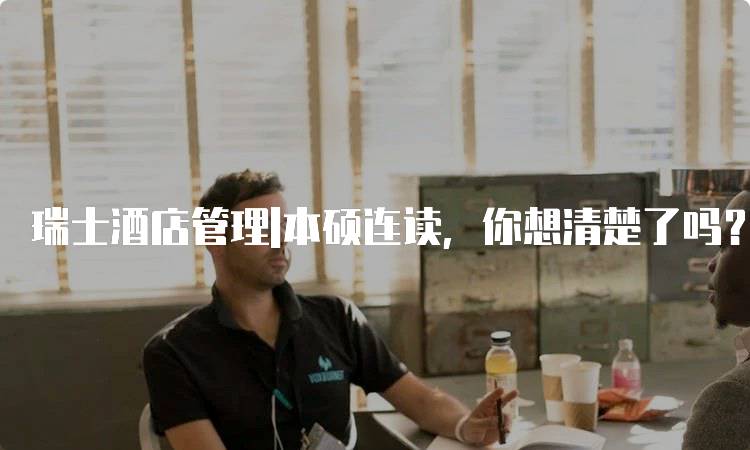 瑞士酒店管理|本硕连读，你想清楚了吗？