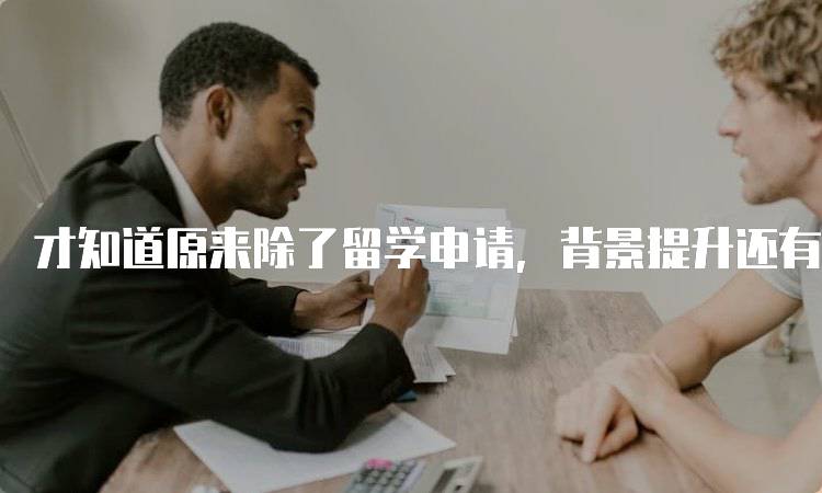才知道原来除了留学申请，背景提升还有这么多用