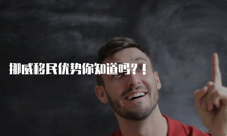 挪威移民优势你知道吗？!