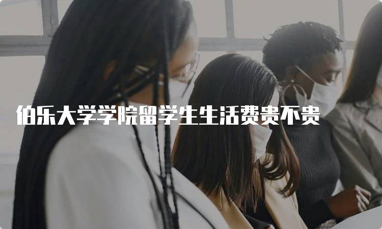 伯乐大学学院留学生生活费贵不贵