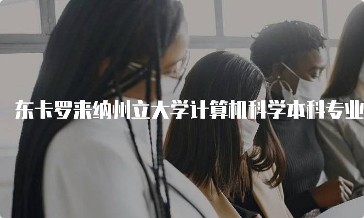 东卡罗来纳州立大学计算机科学本科专业排名