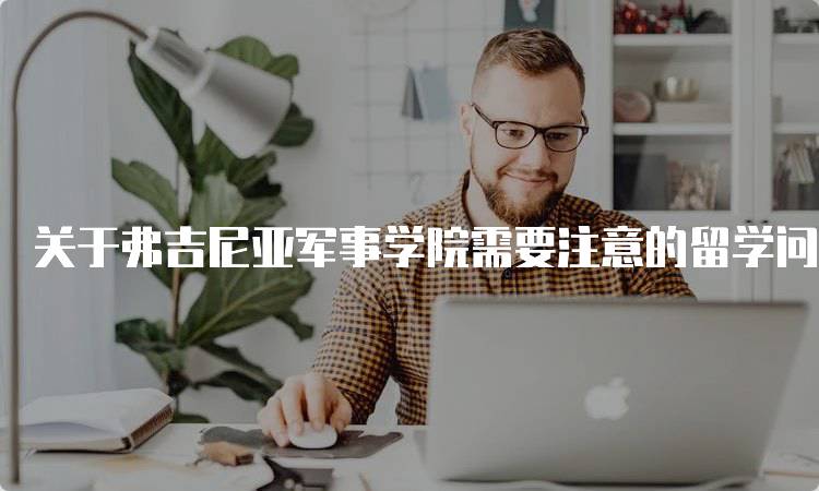 关于弗吉尼亚军事学院需要注意的留学问题