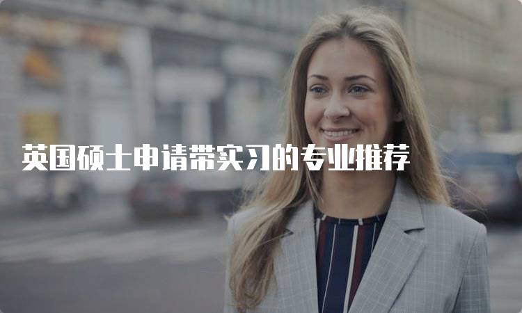 英国硕士申请带实习的专业推荐