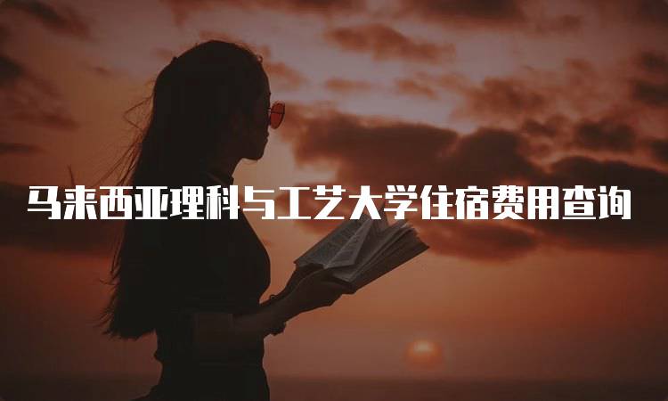 马来西亚理科与工艺大学住宿费用查询