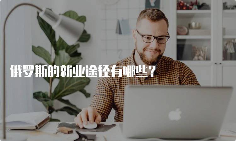 俄罗斯的就业途径有哪些？