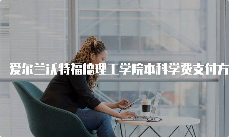 爱尔兰沃特福德理工学院本科学费支付方式