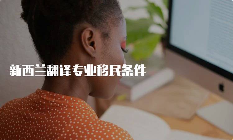 新西兰翻译专业移民条件