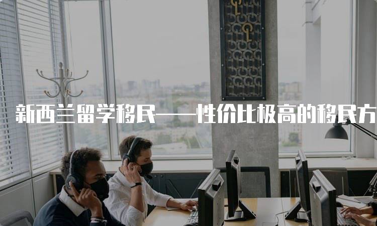 新西兰留学移民——性价比极高的移民方式