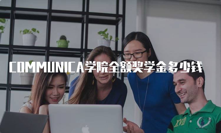 COMMUNICA学院全额奖学金多少钱