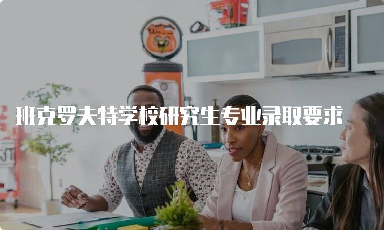 班克罗夫特学校研究生专业录取要求
