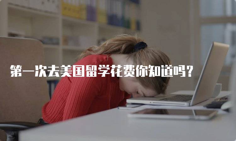 第一次去美国留学花费你知道吗？