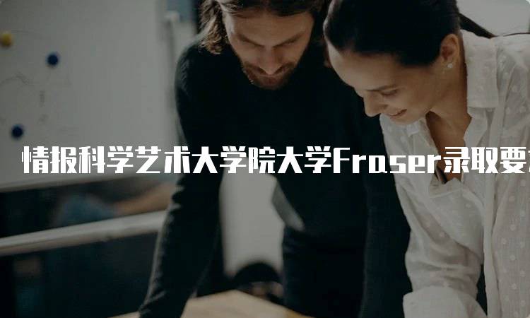 情报科学艺术大学院大学Fraser录取要求