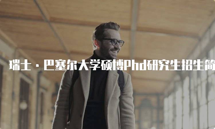 瑞士·巴塞尔大学硕博Phd研究生招生简介
