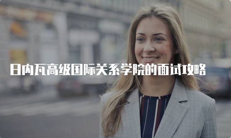 日内瓦高级国际关系学院的面试攻略