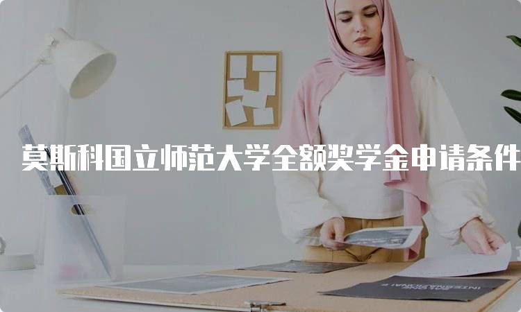 莫斯科国立师范大学全额奖学金申请条件