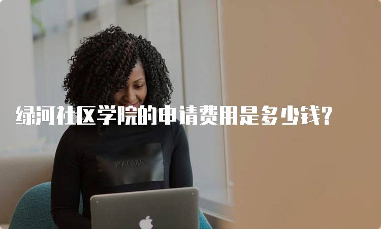 绿河社区学院的申请费用是多少钱？