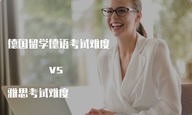 德国留学德语考试难度 vs 雅思考试难度