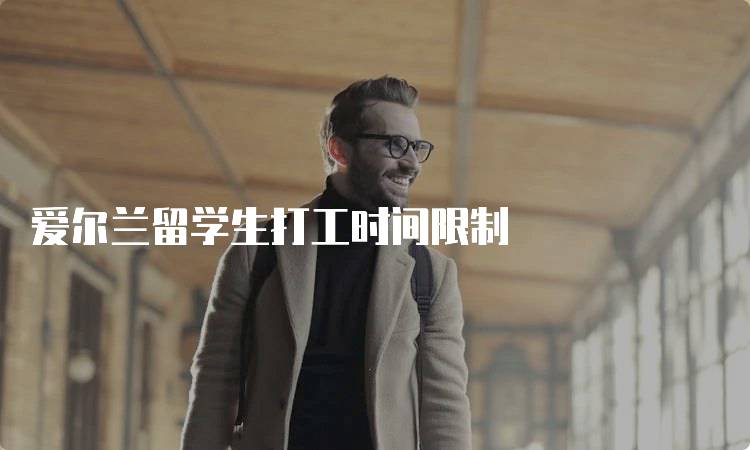 爱尔兰留学生打工时间限制