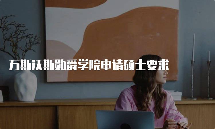 万斯沃斯勋爵学院申请硕士要求