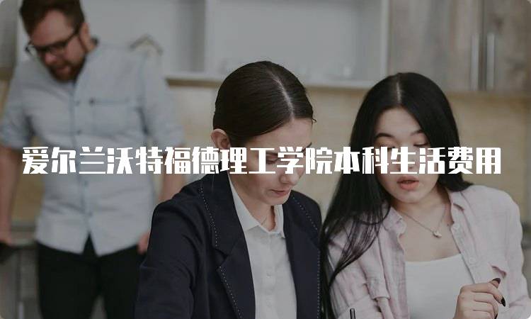 爱尔兰沃特福德理工学院本科生活费用