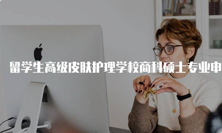 留学生高级皮肤护理学校商科硕士专业申请要求