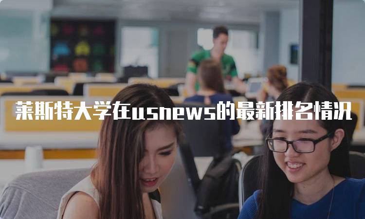 莱斯特大学在usnews的最新排名情况