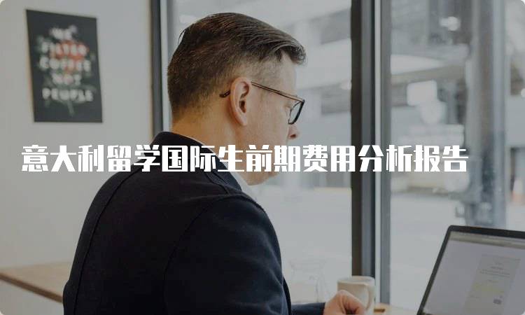 意大利留学国际生前期费用分析报告