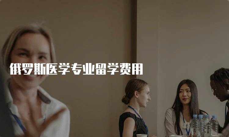 俄罗斯医学专业留学费用