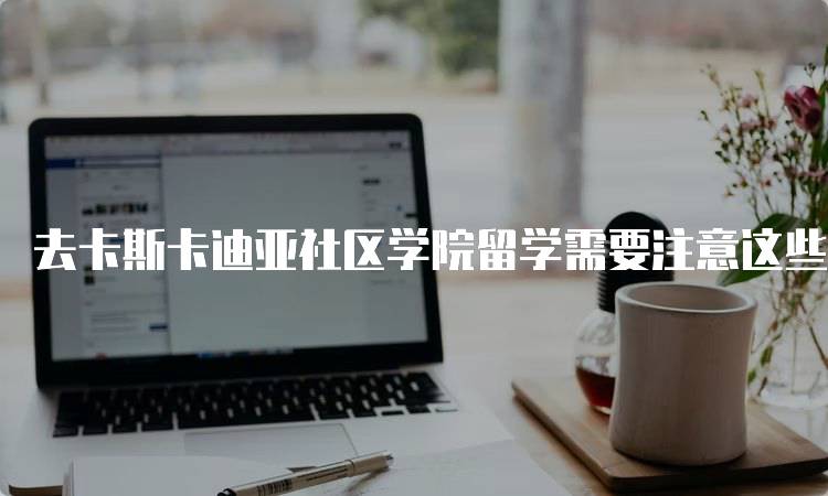 去卡斯卡迪亚社区学院留学需要注意这些问题