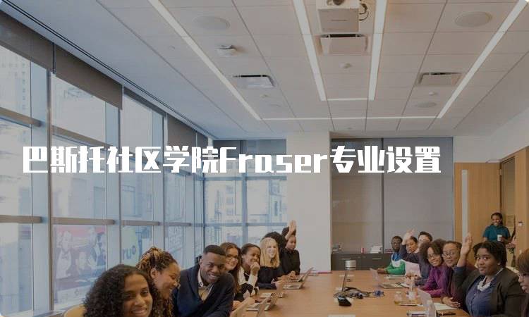 巴斯托社区学院Fraser专业设置