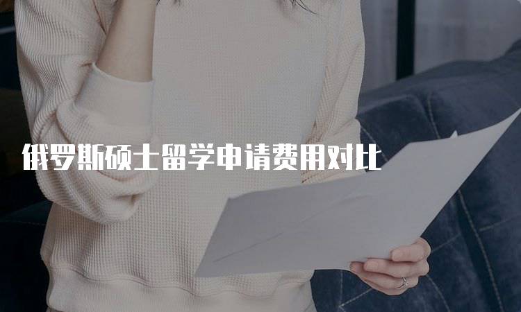 俄罗斯硕士留学申请费用对比