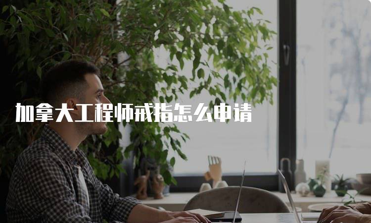 加拿大工程师戒指怎么申请