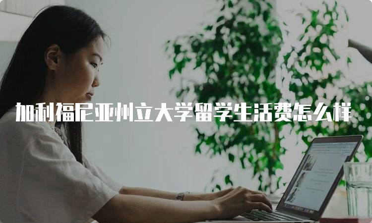 加利福尼亚州立大学留学生活费怎么样