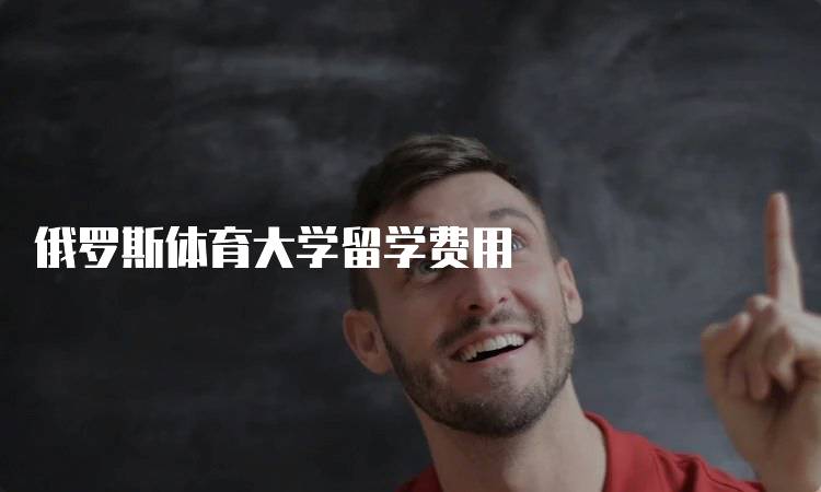 俄罗斯体育大学留学费用