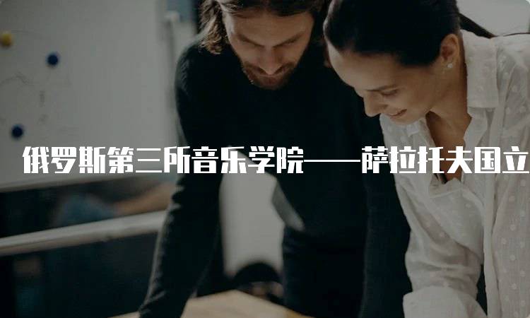 俄罗斯第三所音乐学院——萨拉托夫国立音乐学院