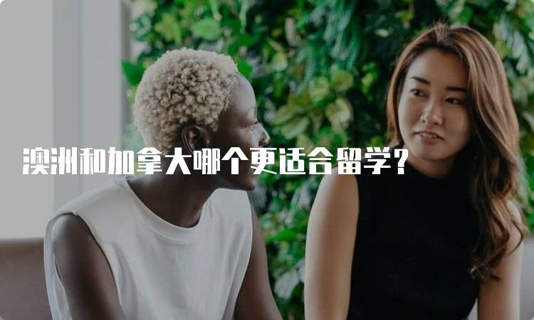 澳洲和加拿大哪个更适合留学？