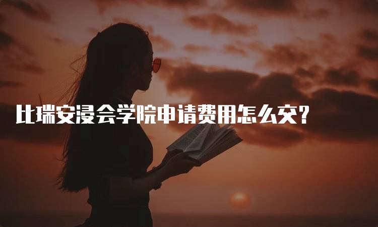 比瑞安浸会学院申请费用怎么交？