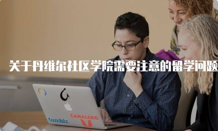 关于丹维尔社区学院需要注意的留学问题