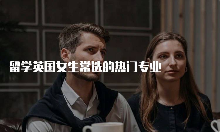 留学英国女生常选的热门专业