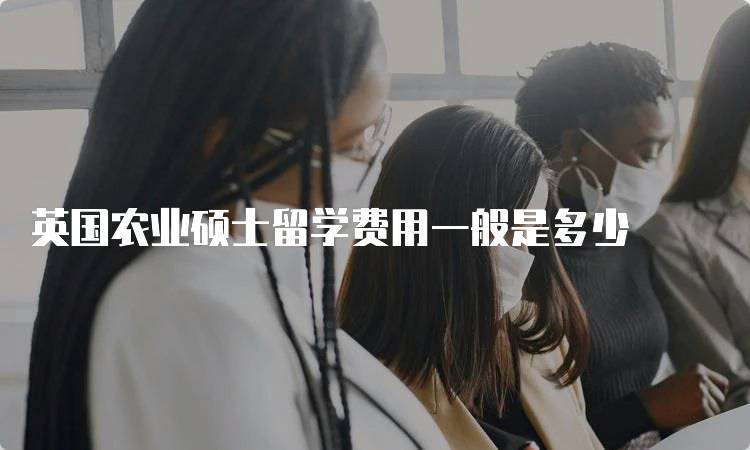 英国农业硕士留学费用一般是多少