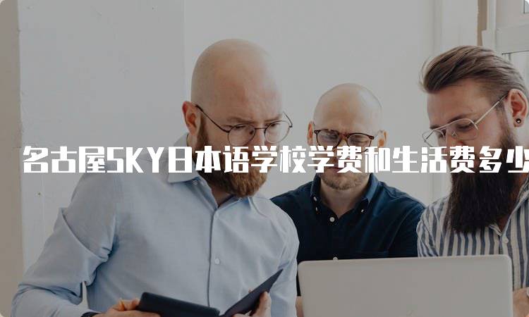 名古屋SKY日本语学校学费和生活费多少钱